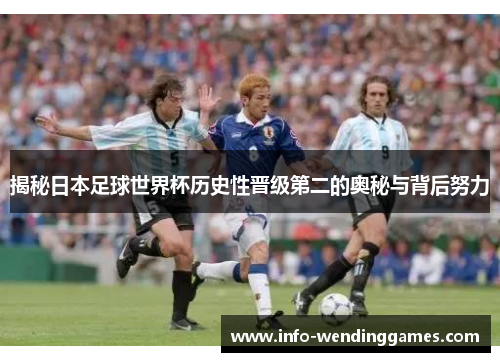 揭秘日本足球世界杯历史性晋级第二的奥秘与背后努力
