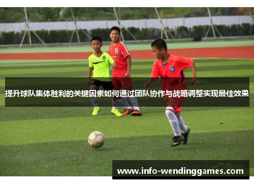 提升球队集体胜利的关键因素如何通过团队协作与战略调整实现最佳效果
