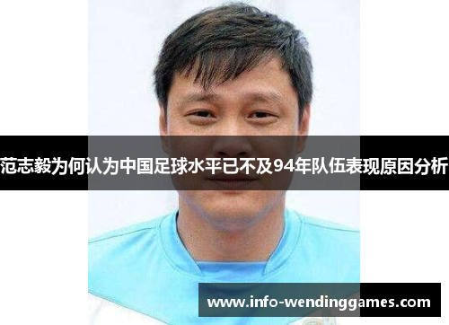 范志毅为何认为中国足球水平已不及94年队伍表现原因分析