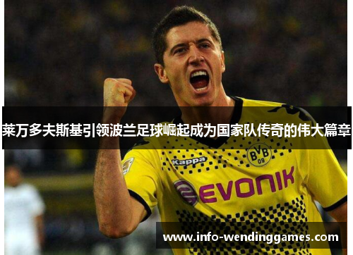 莱万多夫斯基引领波兰足球崛起成为国家队传奇的伟大篇章