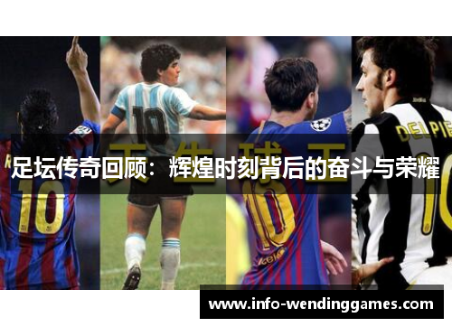 足坛传奇回顾：辉煌时刻背后的奋斗与荣耀