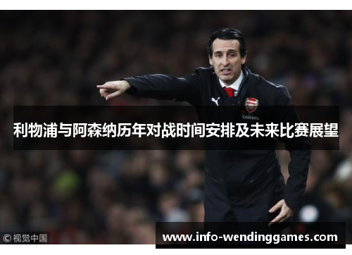 利物浦与阿森纳历年对战时间安排及未来比赛展望
