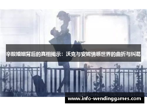 辛酸婚姻背后的真相揭示：沃克与安妮情感世界的曲折与纠葛