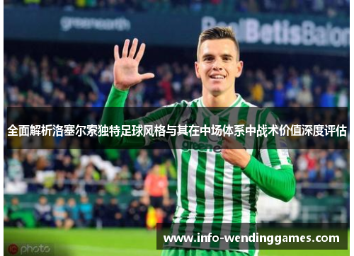 全面解析洛塞尔索独特足球风格与其在中场体系中战术价值深度评估