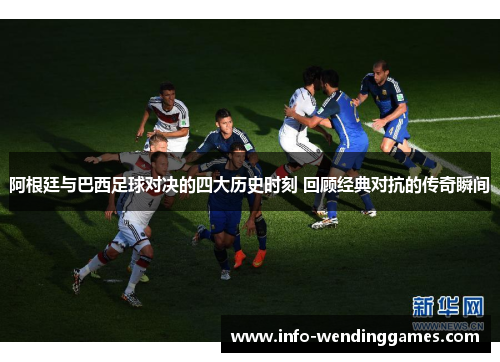 阿根廷与巴西足球对决的四大历史时刻 回顾经典对抗的传奇瞬间