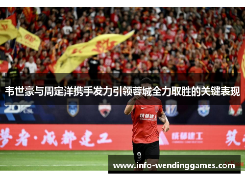 韦世豪与周定洋携手发力引领蓉城全力取胜的关键表现