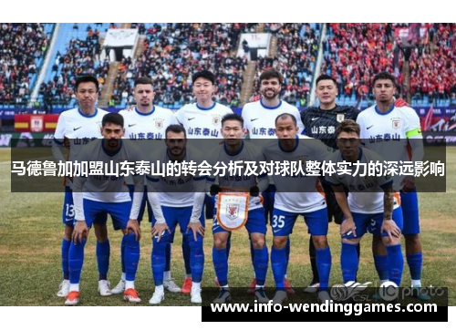 马德鲁加加盟山东泰山的转会分析及对球队整体实力的深远影响