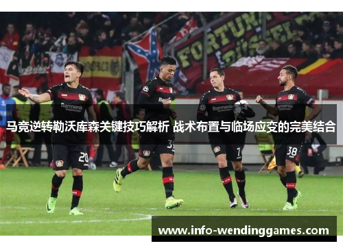 马竞逆转勒沃库森关键技巧解析 战术布置与临场应变的完美结合