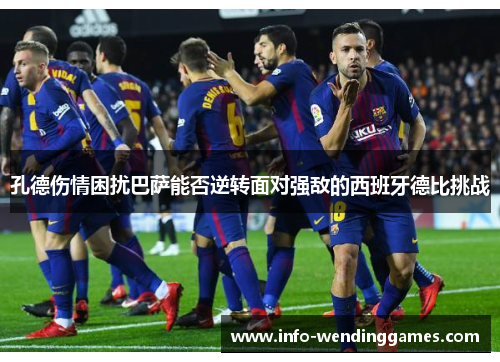 孔德伤情困扰巴萨能否逆转面对强敌的西班牙德比挑战